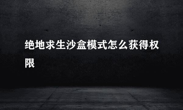 绝地求生沙盒模式怎么获得权限
