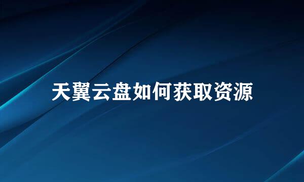 天翼云盘如何获取资源