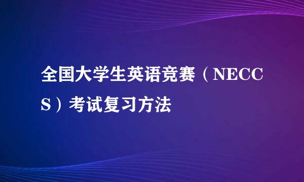 全国大学生英语竞赛（NECCS）考试复习方法