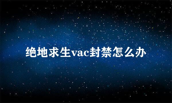 绝地求生vac封禁怎么办