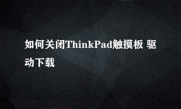 如何关闭ThinkPad触摸板 驱动下载