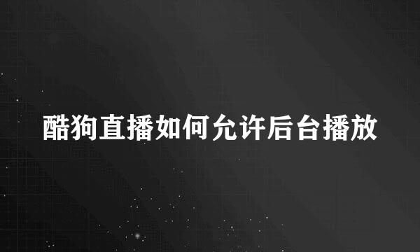 酷狗直播如何允许后台播放