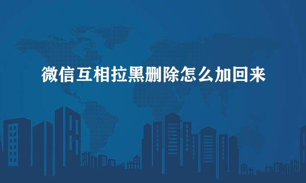 微信互相拉黑删除怎么加回来