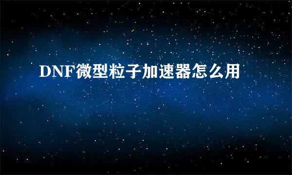 DNF微型粒子加速器怎么用