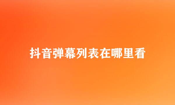 抖音弹幕列表在哪里看