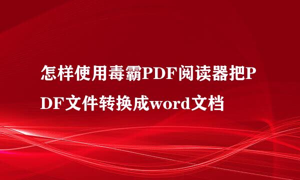 怎样使用毒霸PDF阅读器把PDF文件转换成word文档