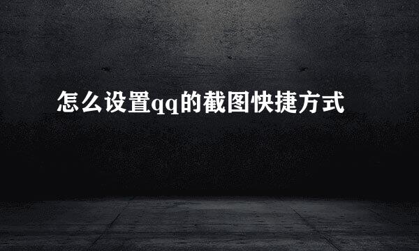 怎么设置qq的截图快捷方式