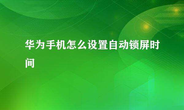 华为手机怎么设置自动锁屏时间