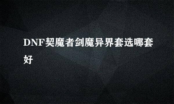 DNF契魔者剑魔异界套选哪套好