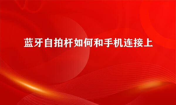 蓝牙自拍杆如何和手机连接上