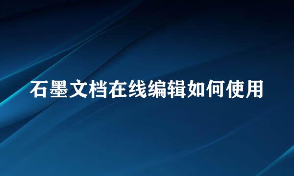 石墨文档在线编辑如何使用