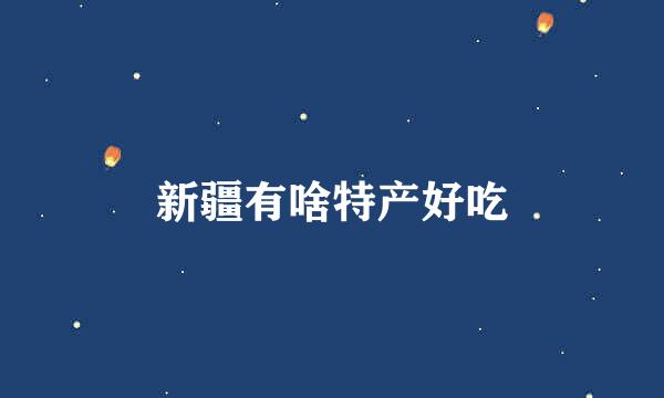 新疆有啥特产好吃