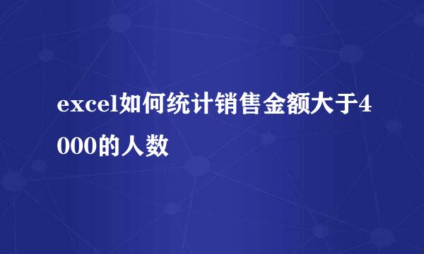 excel如何统计销售金额大于4000的人数