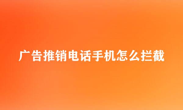 广告推销电话手机怎么拦截
