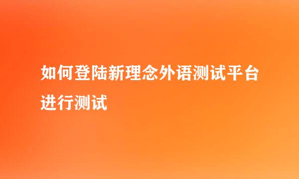 如何登陆新理念外语测试平台进行测试