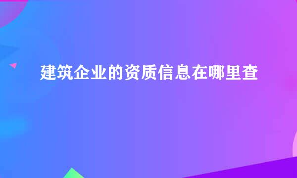 建筑企业的资质信息在哪里查