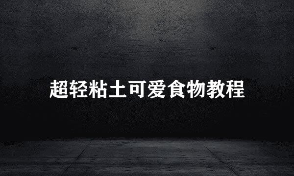 超轻粘土可爱食物教程