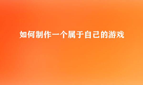 如何制作一个属于自己的游戏