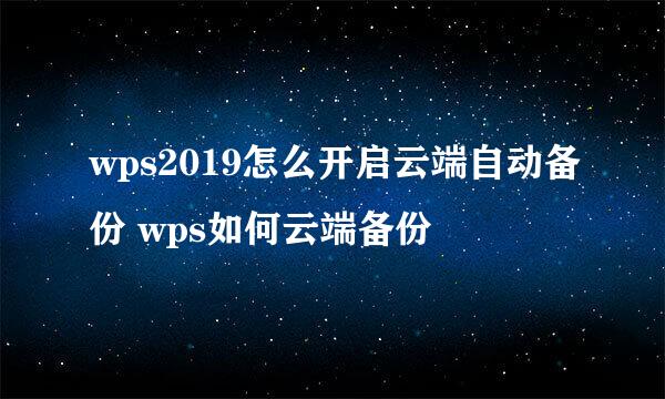 wps2019怎么开启云端自动备份 wps如何云端备份