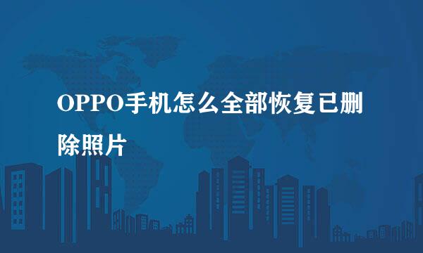 OPPO手机怎么全部恢复已删除照片