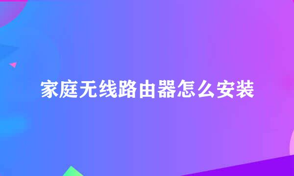 家庭无线路由器怎么安装