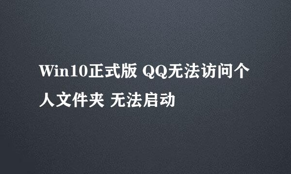 Win10正式版 QQ无法访问个人文件夹 无法启动
