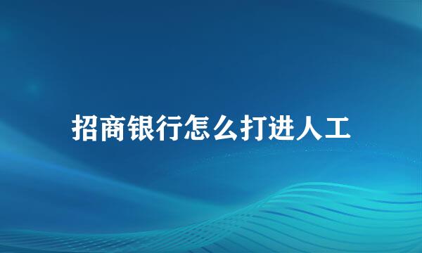 招商银行怎么打进人工