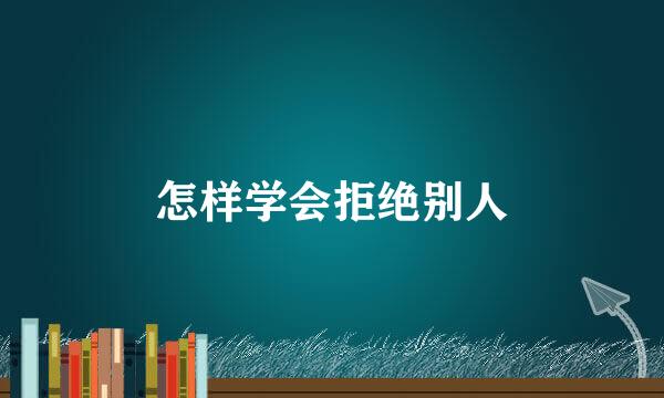 怎样学会拒绝别人