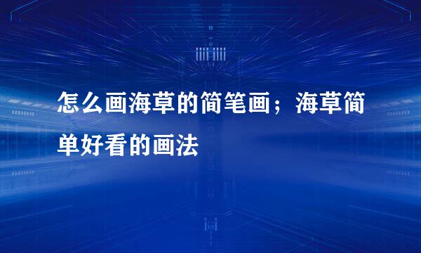 怎么画海草的简笔画；海草简单好看的画法