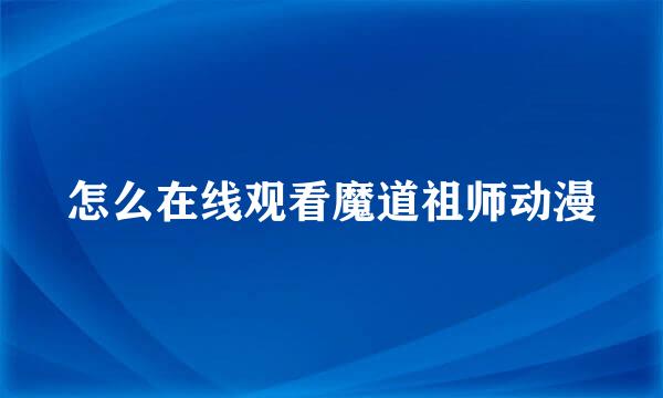 怎么在线观看魔道祖师动漫