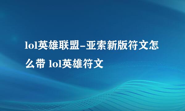 lol英雄联盟-亚索新版符文怎么带 lol英雄符文