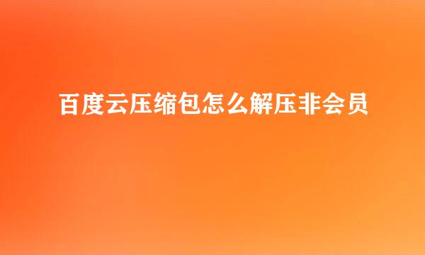 百度云压缩包怎么解压非会员