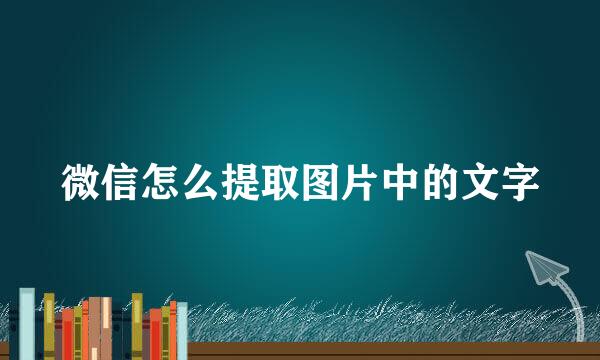 微信怎么提取图片中的文字