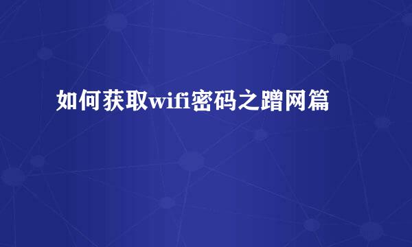 如何获取wifi密码之蹭网篇
