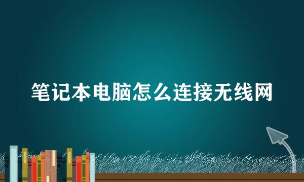 笔记本电脑怎么连接无线网