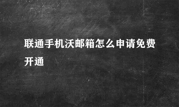 联通手机沃邮箱怎么申请免费开通