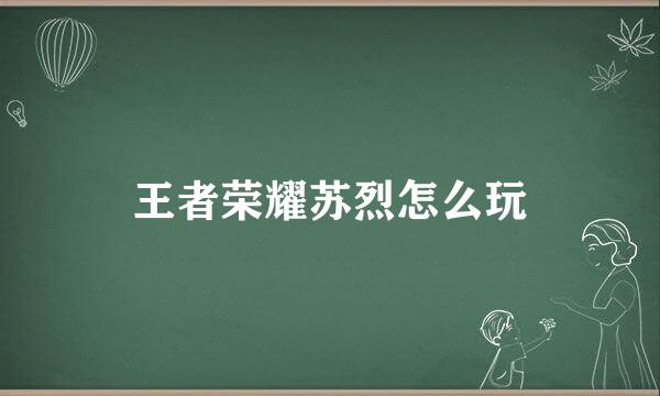 王者荣耀苏烈怎么玩