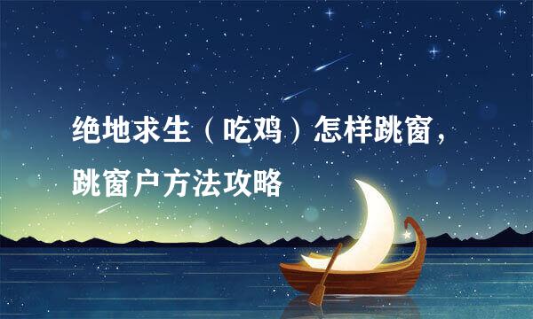 绝地求生（吃鸡）怎样跳窗，跳窗户方法攻略