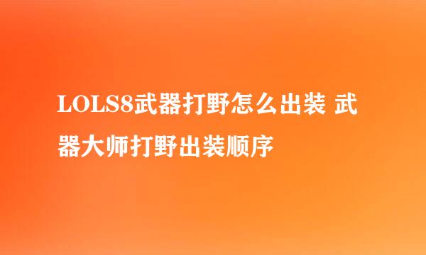 LOLS8武器打野怎么出装 武器大师打野出装顺序