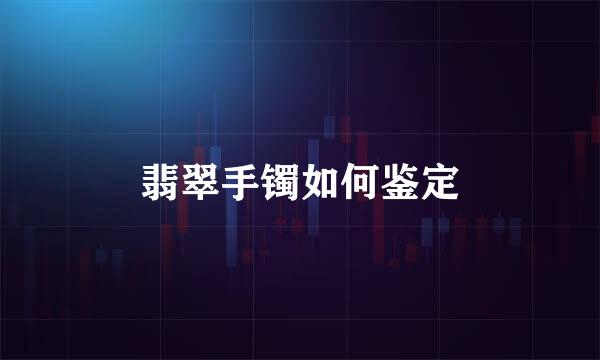 翡翠手镯如何鉴定