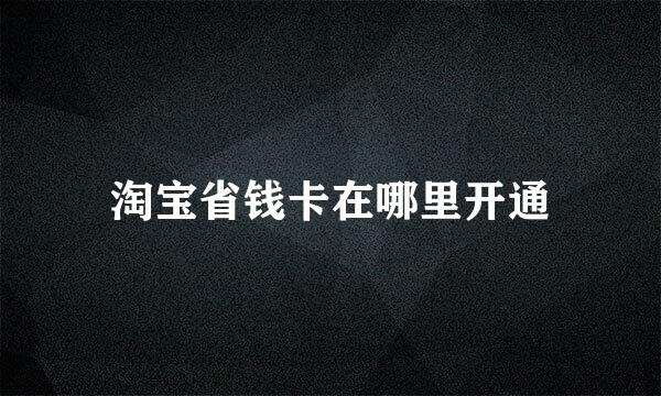 淘宝省钱卡在哪里开通