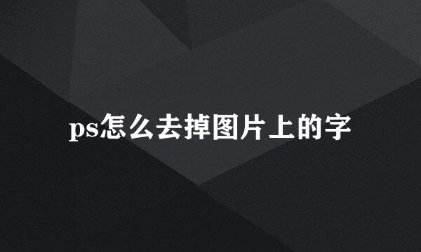 ps怎么去掉图片上的字