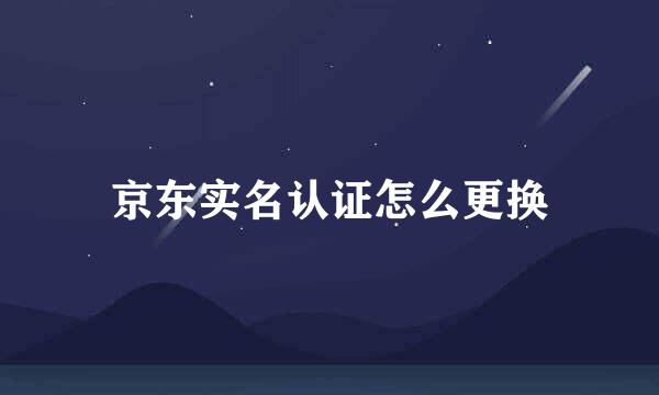 京东实名认证怎么更换