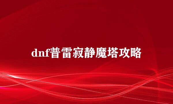 dnf普雷寂静魔塔攻略