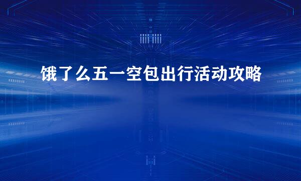 饿了么五一空包出行活动攻略