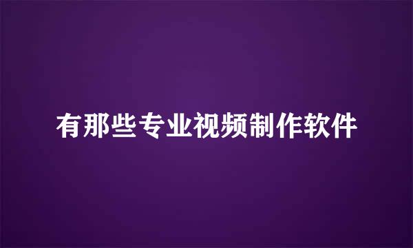 有那些专业视频制作软件