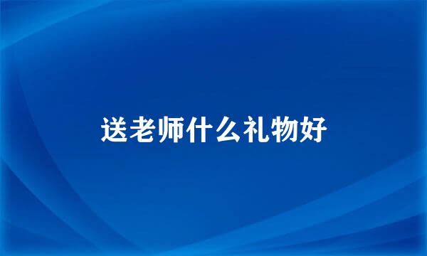 送老师什么礼物好