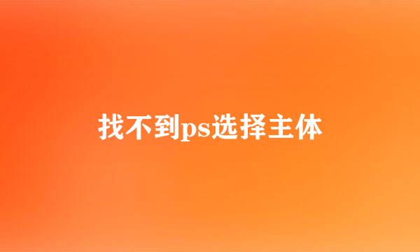 找不到ps选择主体