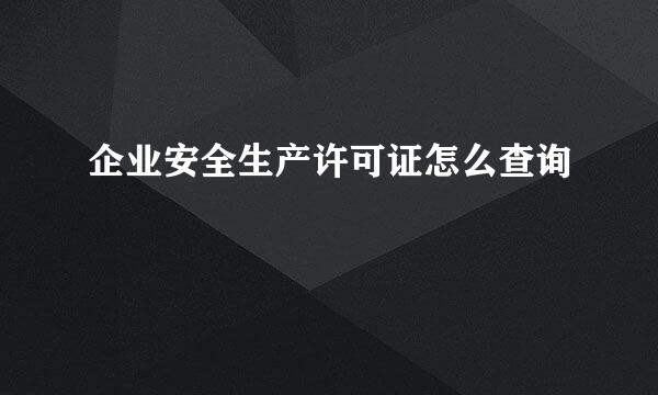 企业安全生产许可证怎么查询