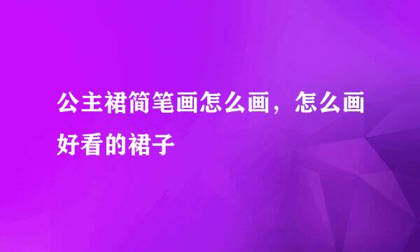 公主裙简笔画怎么画，怎么画好看的裙子